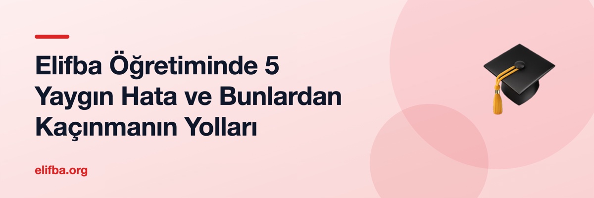 Elifba Öğretiminde 5 Yaygın Hata ve Bunlardan Kaçınmanın Yolları